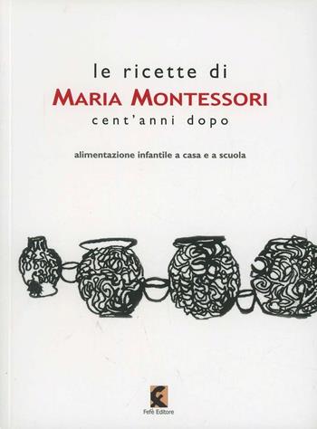 Le ricette di Maria Montessori cent'anni dopo  - Libro Fefè 2012, 50 pagine | Libraccio.it