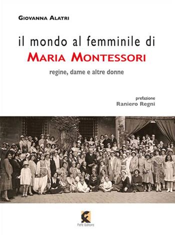 Il mondo al femminile di Maria Montessori. Regine, dame e altre donne - Giovanna Alatri - Libro Fefè 2015, Pedagogia psicologia società | Libraccio.it