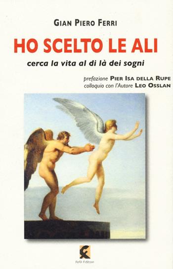 Ho scelto le ali. Cerca la vita al di là dei sogni - Gian Piero Ferri, Leo Osslan - Libro Fefè 2016, Superfluo indispensabile | Libraccio.it