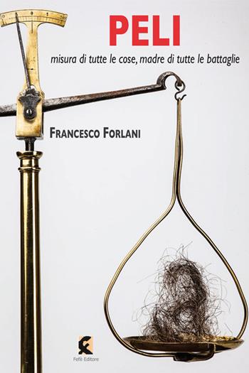 Peli misura di tutte le cose, madre di tutte le battaglie - Francesco Forlani - Libro Fefè 2017, Superfluo indispensabile | Libraccio.it