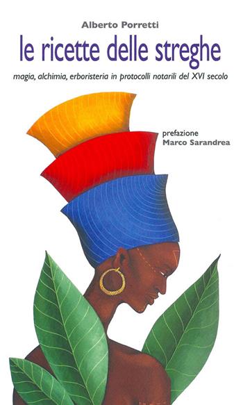 Le ricette delle streghe. Magia alchimia erboristeria in protocolli notarili del XVI secolo - Alberto Porretti - Libro Fefè 2017, Pagine vere | Libraccio.it