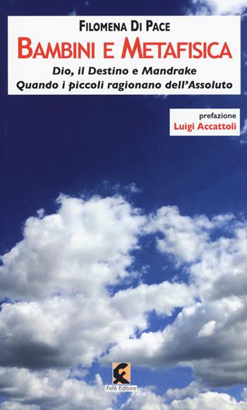 Bambini e metafisica. Dio, il destino e Mandrake. Quando i piccoli ragionano dell'assoluto - Filomena Di Pace - Libro Fefè 2018, Pagine vere | Libraccio.it