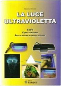 La luce ultravioletta. Cos'è. Come funziona. Applicazioni in molti settori - Massimo Roncati - Libro Sandit Libri 2008, Tecniche e tecnologie | Libraccio.it