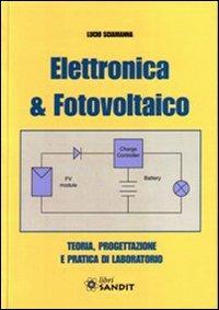 Elettronica & fotovoltaico. Teoria, progettazione e pratica di laboratorio - Lucio Sciamanna - Libro Sandit Libri 2009, Energie alternative | Libraccio.it