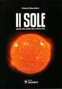 Il sole. Guida alla stella che ci dà la vita. Con CD-ROM - Vittorio Mascellani - Libro Sandit Libri 2010, Scienze della terra | Libraccio.it