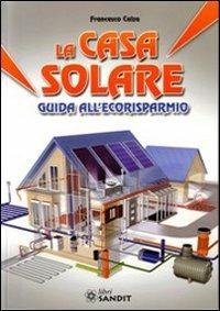 La casa solare. Guida all'ecorisparmio - Francesco Calza - Libro Sandit Libri 2010 | Libraccio.it