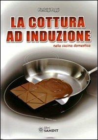 La cottura ad induzione nella cucina domestica - Pierluigi Poggi - Libro Sandit Libri 2011, Tecniche e tecnologie | Libraccio.it