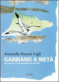Gabbiano a metà. Racconti di elaborazione del dolore - Antonella Parenti Gigli - Libro Granviale 2008 | Libraccio.it