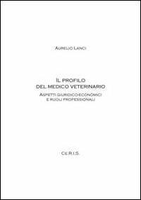 Il profilo del medico veterinario. Aspetti giuridico-economici e ruoli professionali - Aurelio Lanci - Libro Ceris 2009 | Libraccio.it