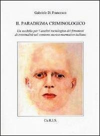 Il paradigma criminologico. Un modello per l'analisi sociologica dei fenomeni di criminalità nel contesto storico-normativo italiano - Gabriele Di Francesco - Libro Ceris 2013, Polisemìe | Libraccio.it