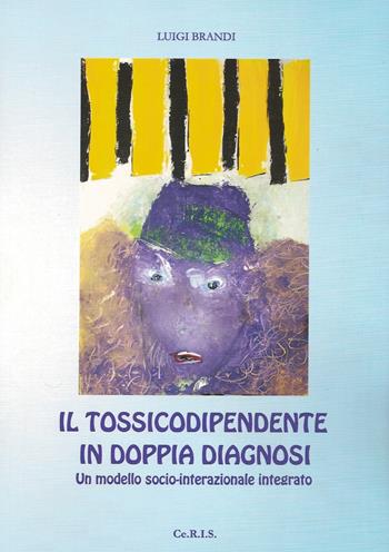 Il tossicodipendente in doppia diagnosi. Un modello socio-interazionale integrato - Luigi Brandi - Libro Ceris 2017 | Libraccio.it
