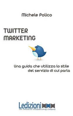 Twitter marketing in 140 tweet. Una guida che utilizza lo stile del servizio di cui parla - Michele Polico - Libro Ledizioni 2009 | Libraccio.it