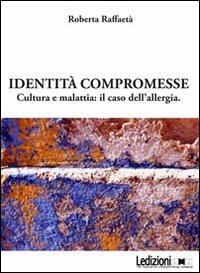 Identità compromesse. Cultura e malattia: il caso dell'allergia - Roberta Raffaetà - Libro Ledizioni 2011, Antropologia | Libraccio.it