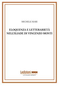Eloquenza e letterarietà nell'Iliade di Vincenzo Monti - Michele Mari - Libro Ledizioni 2012, Letteraria reprint | Libraccio.it