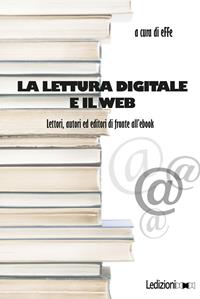 La lettura digitale e il web. Lettori, autori ed editori di fronte all'ebook  - Libro Ledizioni 2011, Editoria. Presente e futuro | Libraccio.it