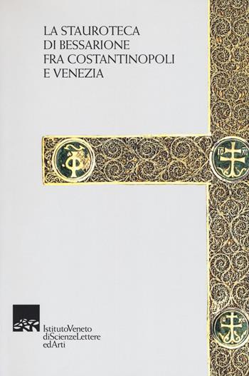 La stauroteca di Bessarione fra Costantinopoli e Venezia  - Libro Ist. Veneto di Scienze 2017 | Libraccio.it