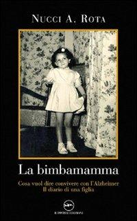 La bimba mamma. Cosa vuol dire convivere con l'Alzheimer. Il diario di una figlia - Nucci A. Rota - Libro Iuppiter 2009, Fuori collana | Libraccio.it