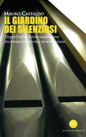 Il giardino dei silenziosi. Organi nelle chiese napoletane. Inchiesta tra storia e provocazione - Mario Castaldo - Libro Iuppiter 2012, Sfizi&Note | Libraccio.it