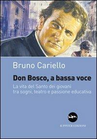 Don Bosco, a bassa voce. La vita del santo dei giovani tra sogni, teatro e passione educativa - Bruno Cariello - Libro Iuppiter 2013, I dardi | Libraccio.it