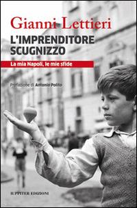 L' imprenditore scugnizzo. La mia Napoli, le mie sfide - Gianni Lettieri - Libro Iuppiter 2014, Fuori collana | Libraccio.it