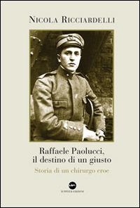 Raffaele Paolucci, il destino di un giusto. Storia di un chirurgo eroe - Nicola Ricciardelli - Libro Iuppiter 2014, Fuori collana | Libraccio.it