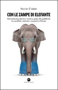 Con le zampe di elefante. Dal marketing alla fase creativa. Guida alla pubblicità tra aneddoti, cusiosità e un pizzico d'ironia - Silvio Fabris - Libro Iuppiter 2014, Fuori collana | Libraccio.it