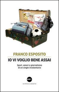 Io vi voglio bene assai. Sport, amori e giornalismo di un single involontario - Franco Esposito - Libro Iuppiter 2014, Fuori collana | Libraccio.it