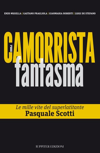 Il camorrista fantasma. Le mille vite del superlatitante Pasquale Scotti  - Libro Iuppiter 2015, Agorà | Libraccio.it
