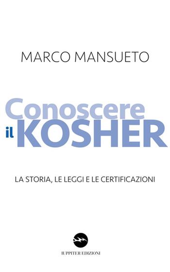 Conoscere il kosher. La storia, le leggi e le certificazioni - Marco Mansueto - Libro Iuppiter 2016, Fuori collana | Libraccio.it