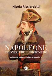 Napoleone trionfatore e prigioniero. Altezze e bassezze di un imperatore