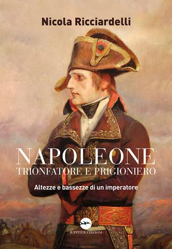 Napoleone trionfatore e prigioniero. Altezze e bassezze di un imperatore - Nicola Ricciardelli - Libro Iuppiter 2017, Agorà | Libraccio.it