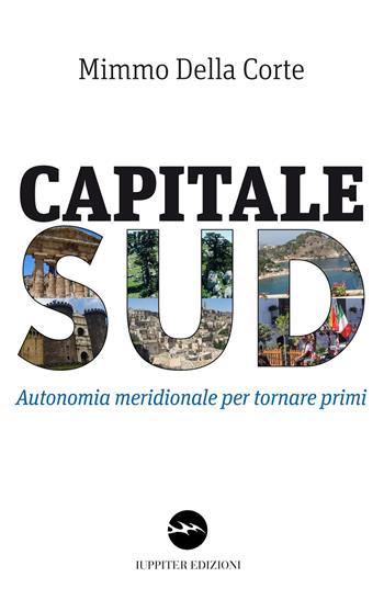 Capitale Sud. Autonomia meridionale per tornare primi - Mimmo Della Corte - Libro Iuppiter 2017, Agorà | Libraccio.it