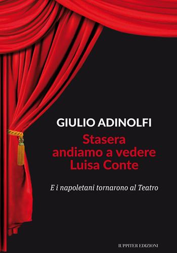 Stasera andiamo a vedere Luisa Conte. E i napoletani tornarono al Teatro - Giulio Adinolfi - Libro Iuppiter 2017, Fuori collana | Libraccio.it