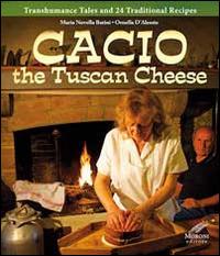 Cacio the tuscan cheese. Transhumance tales and 24 traditional recipes - M. Novella Batini, Ornella D'Alessio, Cesare Moroni - Libro Cesare Moroni Editore 2014, Cucina | Libraccio.it