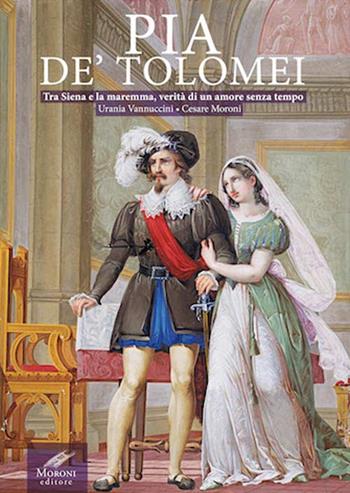 Pia de' Tolomei. Tra Siena e la Maremma, verità di un amore senza tempo - Urania Vannuccini, Cesare Moroni - Libro Cesare Moroni Editore 2016 | Libraccio.it