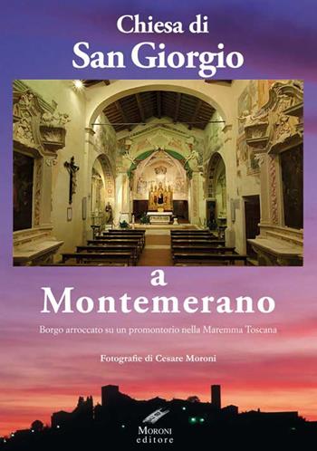 Chiesa di San Giorgio a Montemerano. Borgo arroccato su un promontorio nella Maremma Toscana - Cesare Moroni - Libro Moroni 2016 | Libraccio.it