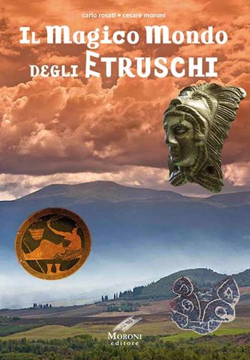 Il magico mondo degli Etruschi - Carlo Rosati, Cesare Moroni - Libro Cesare Moroni Editore 2016 | Libraccio.it