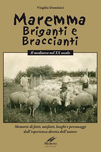 Maremma briganti e braccianti. Il medioevo nel XX secolo. Memorie di fatti, misfatti, luoghi e personaggi dall'esperienza diretta dell'autore - Virgilio Dominici - Libro Cesare Moroni Editore 2017 | Libraccio.it