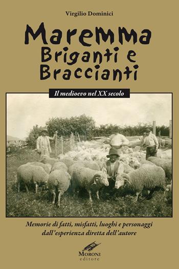 Maremma briganti e braccianti. Il medioevo nel XX secolo. Memorie di fatti, misfatti, luoghi e personaggi dall'esperienza diretta dell'autore - Virgilio Dominici - Libro Moroni 2017 | Libraccio.it