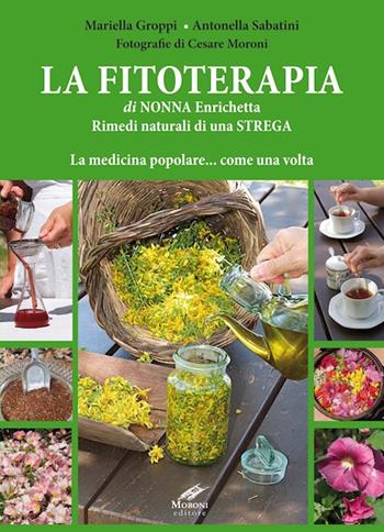 La fitoterapia di nonna Enrichetta. Rimedi naturali di una strega. La medicina popolare... come una volta - Mariella Groppi, Antonella Sabatini, Cesare Moroni - Libro Cesare Moroni Editore 2018, Mondo natura | Libraccio.it