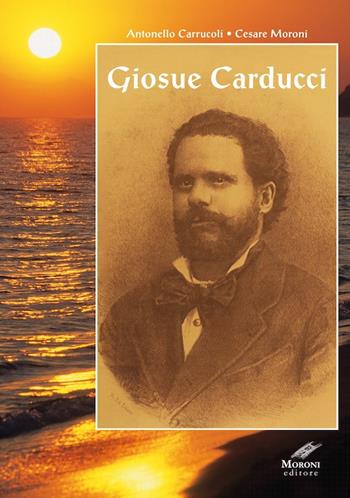 Giosuè Carducci. Ediz. integrale - Antonello Carrucoli, Cesare Moroni - Libro Cesare Moroni Editore 2018 | Libraccio.it
