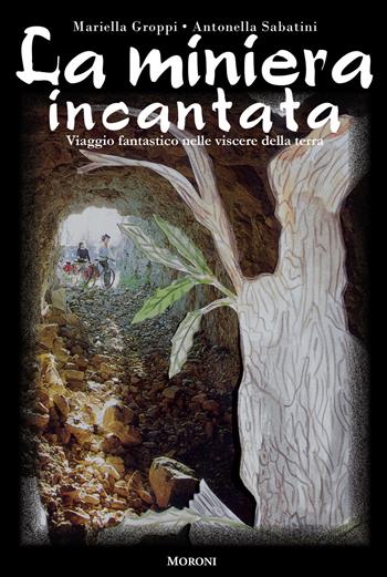 La miniera incantata. Viaggio fantastico nelle viscere della terra - Mariella Groppi, Antonella Sabatini - Libro Cesare Moroni Editore 2023 | Libraccio.it