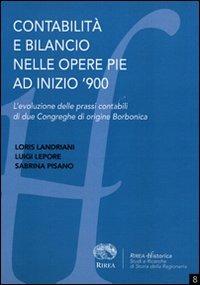 Contabilità e bilancio nelle opere pie a inizio '900. L'evoluzione delle prassi contabili di due Congreghe di origine borbonica - Sabrina Pisano, Landriani, Lepore - Libro RIREA 2011, Historica | Libraccio.it