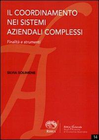 Il coordinamento nei sistemi aziendali complessi. Finalità e strumenti - Silvia Solimene - Libro RIREA 2011, Aziende | Libraccio.it