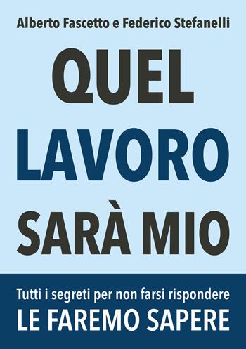 Quel lavoro sarà mio. Tutti i segreti per non farsi rispondere le faremo sapere - Alberto Fascetto, Federico Stefanelli - Libro Ikonos 2020 | Libraccio.it