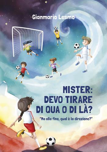 Mister: devo tirare di qua o di là? Ma alla fine, qual è la direzione? - Gianmario Lesmo - Libro Ikonos 2024 | Libraccio.it