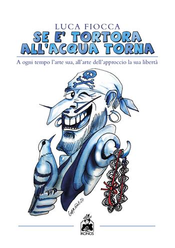Se è tortora all’acqua torna. A ogni tempo l’arte sua, all’arte dell’approccio la sua libertà - Luca Fiocca - Libro Ikonos 2024 | Libraccio.it