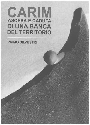 Carim. Ascesa e caduta di una banca del territorio - Primo Silvestri - Libro Il Ponte 2020 | Libraccio.it