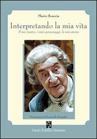 Interpretando la mia vita. Il mio teatro, i miei personaggi, la mia storia - Mario Scaccia - Libro Persiani 2009, Teatro | Libraccio.it
