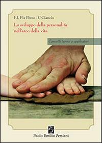 Lo sviluppo della personalità nell'arco della vita. Concetti teorici e applicativi - Francisco J. Fiz Perez, Catia Ciancio - Libro Persiani 2010, Sviluppo integrale | Libraccio.it